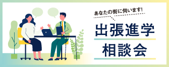 あなたの街に伺います! 出張進学相談会